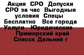 Акция! СРО! Допуски СРО за1час! Выгодные условия! Спецы! Бесплатно - Все города Услуги » Юридические   . Приморский край,Спасск-Дальний г.